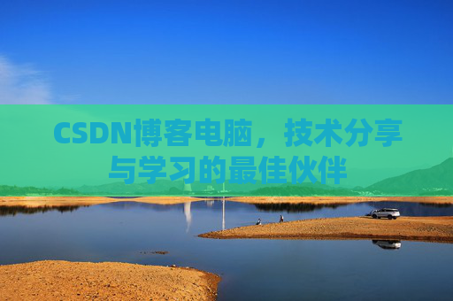 CSDN博客电脑，技术分享与学习的最佳伙伴